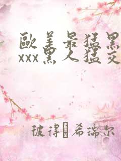 欧美最猛黑人xxxx黑人猛交r