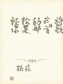 轻松的我将离开你是哪首歌的歌词