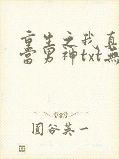 重生之我真没想当男神txt无删减下载