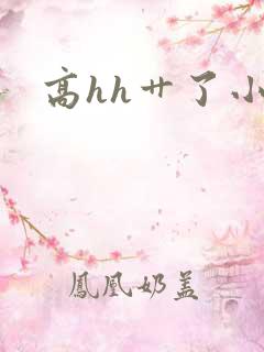 高hh艹了小说
