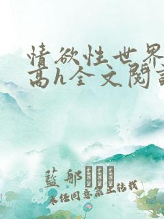 情欲性世界np高h全文阅读