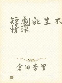 短剧此生不负你情深