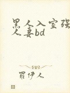 黑人入室强丰满人妻bd