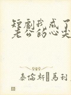 短剧我成了禁欲老公的心尖宠