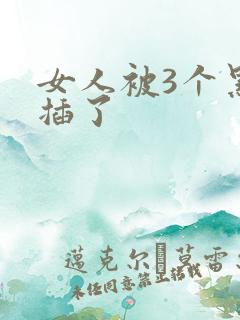 女人被3个黑人插了