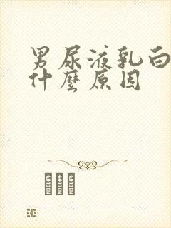 男尿液乳白色是什么原因