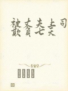 被丈夫上司连续欺负七天