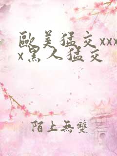 欧美猛交xxxx黑人猛交