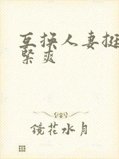 互换人妻挺进好紧爽