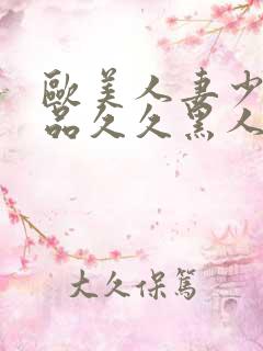 欧美人妻少妇精品久久黑人