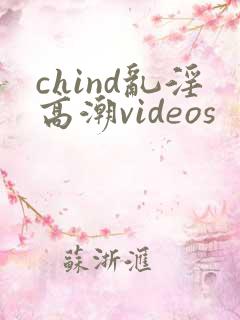 chind乱淫高潮videos
