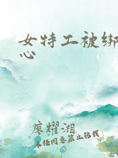 女特工被绑挠脚心