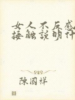 女人不反感肢体接触说明什么