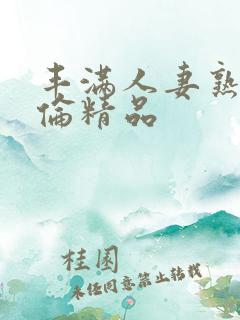 丰满人妻熟妇又伦精品