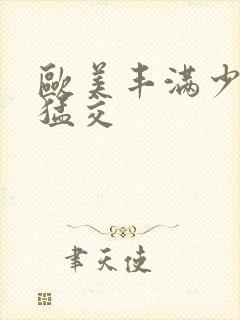 欧美丰满少妇性猛交