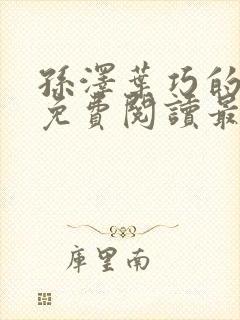 孙泽叶巧的小说免费阅读最新