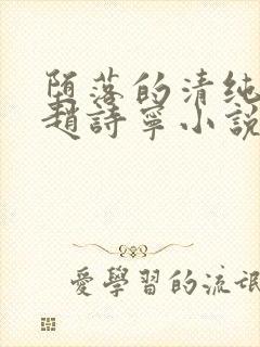 堕落的清纯校花赵诗宁小说全文免费阅读