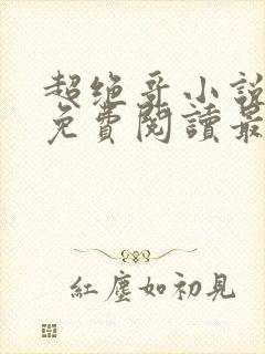 超绝哥小说全文免费阅读最新章节更