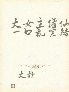 大女主修仙爽文一口气完结