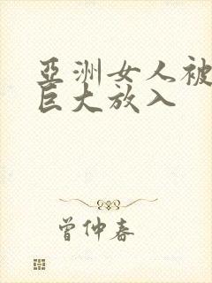 亚洲女人被黑人巨大放入