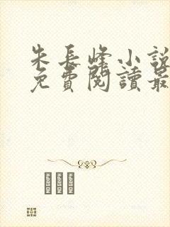 朱长峰小说全文免费阅读最新章节