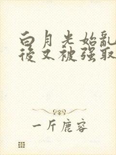 白月光始乱终弃后又被强取豪夺了