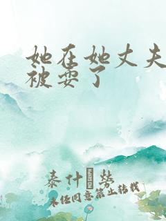 她在她丈夫面前被耍了