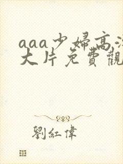 aaa少妇高潮大片免费观看