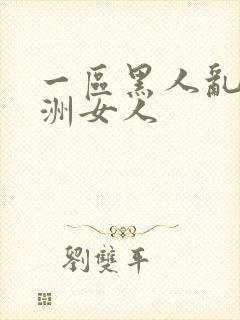 一区黑人乱搞亚洲女人