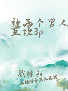 被两个男人猛躁互攻3p