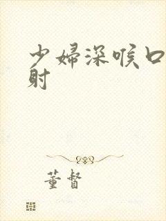 少妇深喉口爆颜射