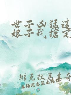 世子凶猛这个小娘子我抢定了 txt全本