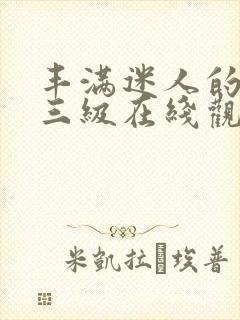 丰满迷人的少妇三级在线观看