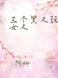 三个黑人玩一个女人