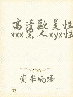 高清欧美性受xxxx黑人xyx性爽