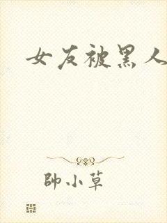 女友被黑人小说