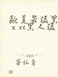 欧美最猛黑人xⅹxx黑人猛交