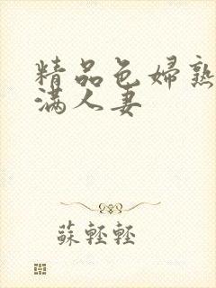 精品色妇熟妇丰满人妻