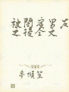 被闺蜜男友上错之后全文