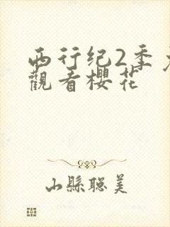 西行纪2季免费观看樱花