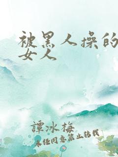 被黑人操的中国女人