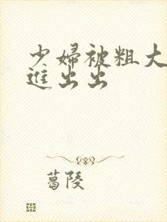 少妇被粗大猛烈进出出