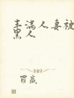 丰满人妻被中出黑人