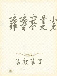 偏偏宠爱小说无弹窗全文免费阅读