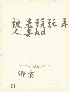 被老头玩弄邻居人妻hd