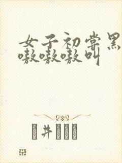 女子初尝黑人巨嗷嗷嗷叫