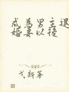 成为男主退婚未婚妻以后