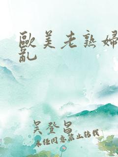 欧美老熟妇大交乱