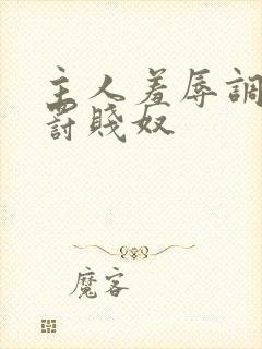 主人羞辱调教惩罚贱奴