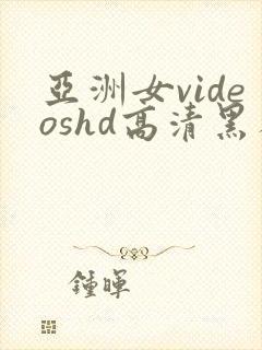 亚洲女videoshd高清黑人